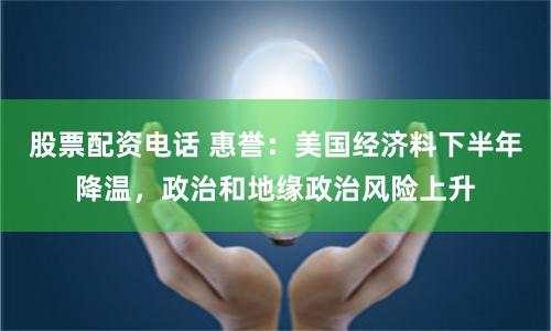 股票配资电话 惠誉：美国经济料下半年降温，政治和地缘政治风险上升