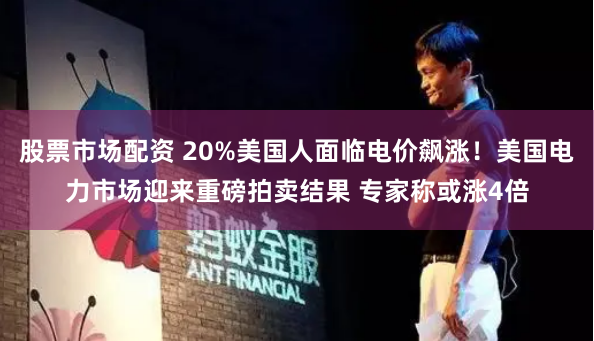 股票市场配资 20%美国人面临电价飙涨！美国电力市场迎来重磅拍卖结果 专家称或涨4倍