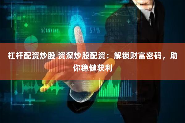 杠杆配资炒股 资深炒股配资：解锁财富密码，助你稳健获利