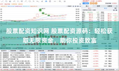 股票配资知识网 股票配资源码：轻松获取无限资金，助你投资致富