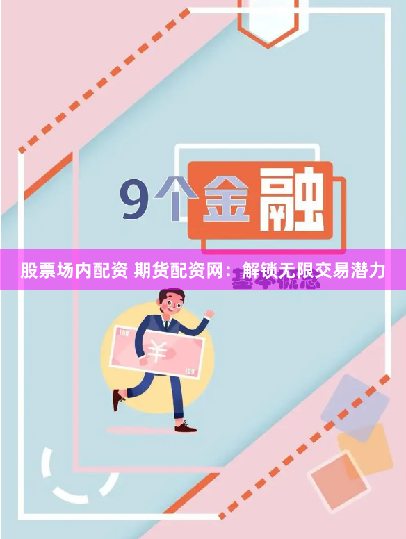 股票场内配资 期货配资网：解锁无限交易潜力