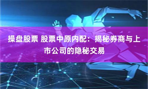 操盘股票 股票中原内配：揭秘券商与上市公司的隐秘交易