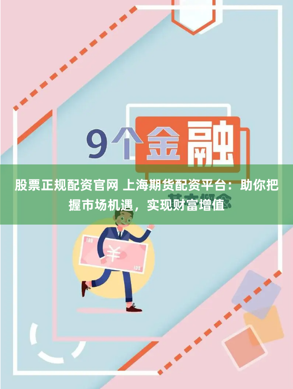 股票正规配资官网 上海期货配资平台：助你把握市场机遇，实现财富增值