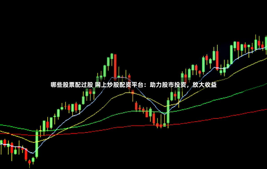 哪些股票配过股 网上炒股配资平台：助力股市投资，放大收益