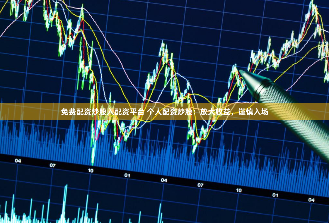 免费配资炒股入配资平台 个人配资炒股：放大收益，谨慎入场