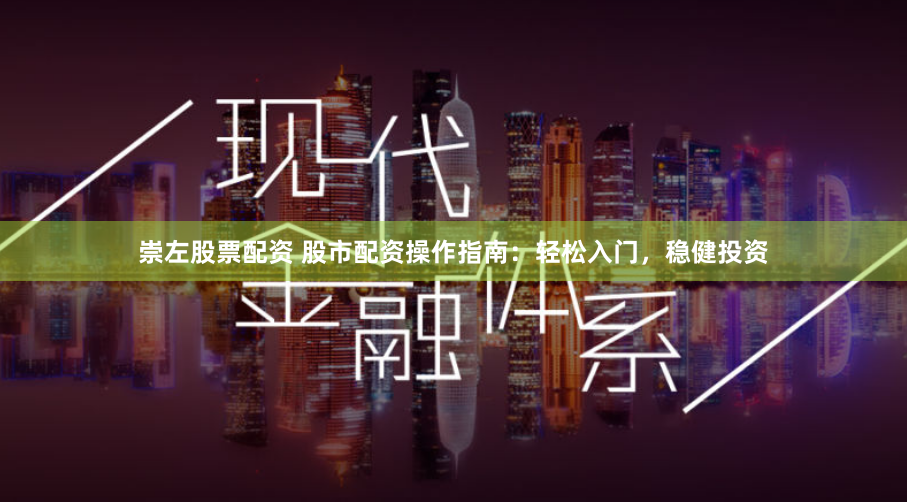 崇左股票配资 股市配资操作指南：轻松入门，稳健投资