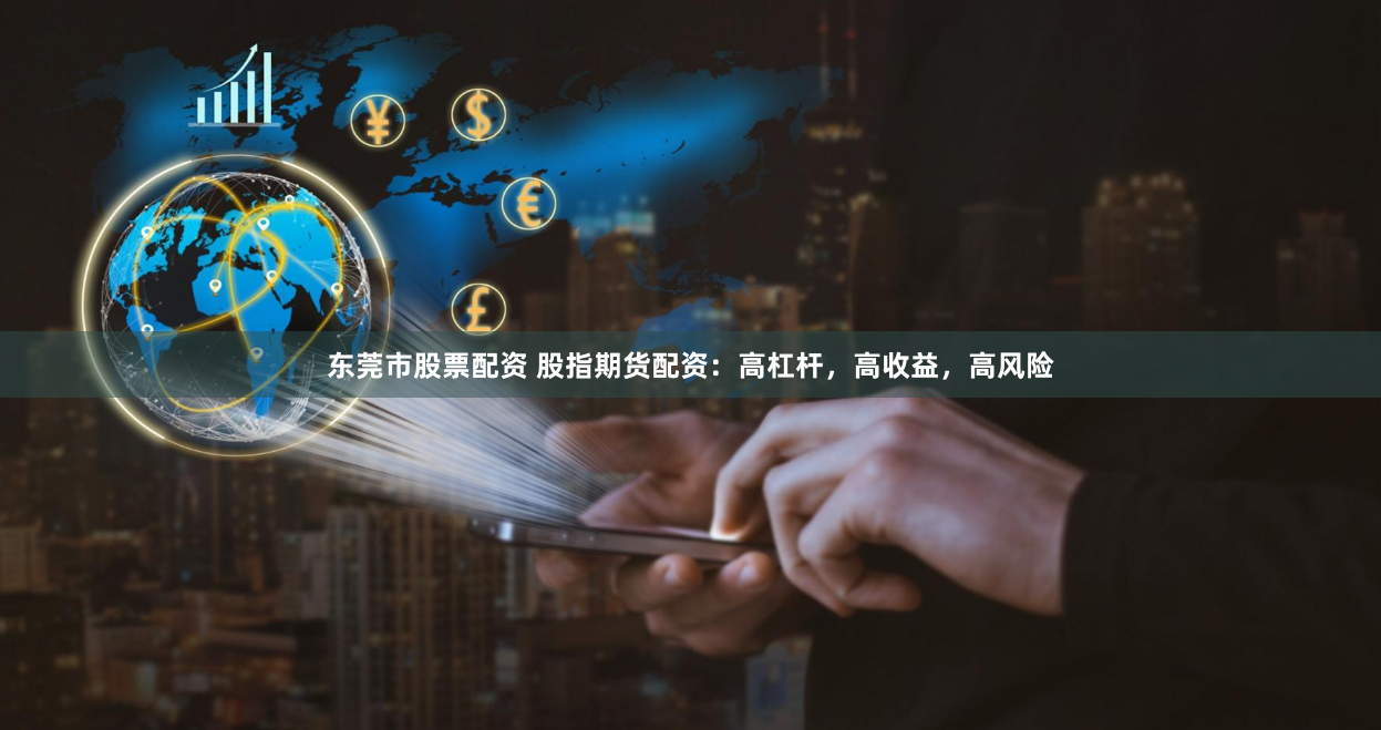 东莞市股票配资 股指期货配资：高杠杆，高收益，高风险