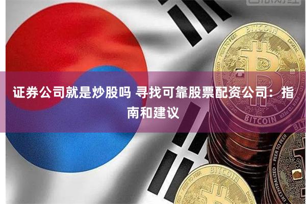 证券公司就是炒股吗 寻找可靠股票配资公司：指南和建议