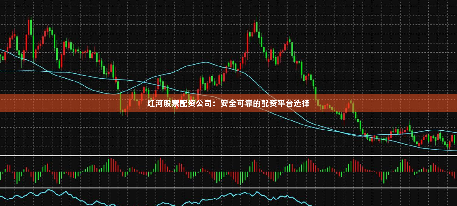 红河股票配资公司：安全可靠的配资平台选择