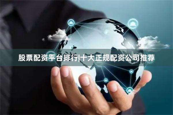 股票配资平台排行|十大正规配资公司推荐
